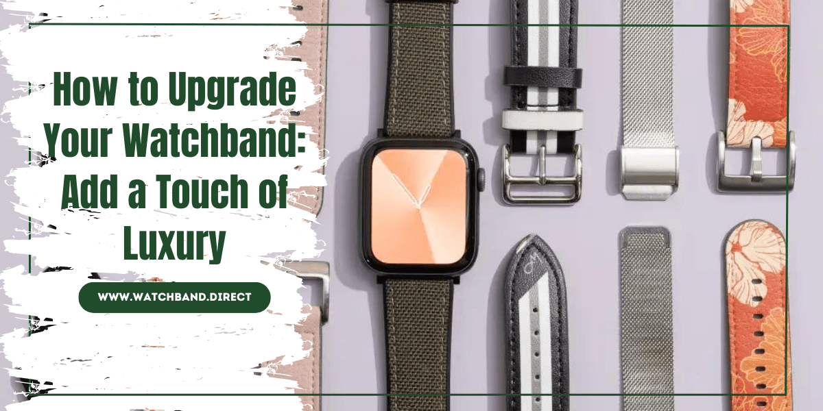 How to Upgrade Your Watchband: Add a Touch of Luxury - watchband.direct