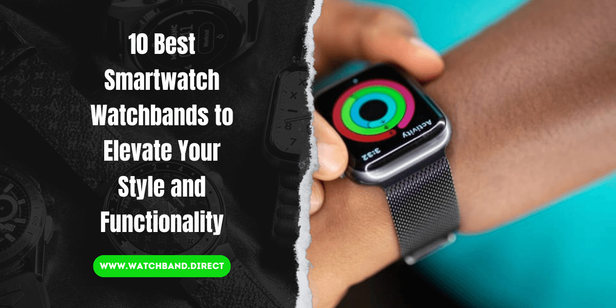 Strap Up: Elevate Your Style and Functionality with the 10 Best Smartwatch Watchbands - watchband.direct