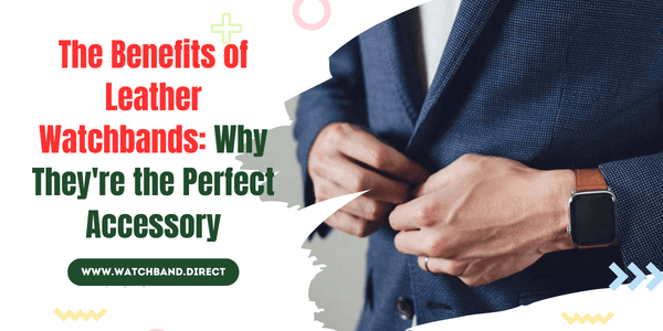 The Benefits of Leather Watchbands: Why They're the Perfect Accessory - watchband.direct