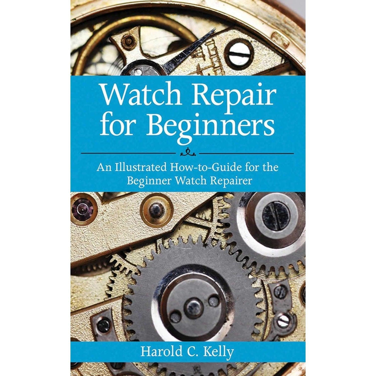 Watch Repair for Beginners: An Illustrated How-To Guide for the Beginner Watch Repairer